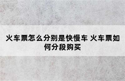 火车票怎么分别是快慢车 火车票如何分段购买